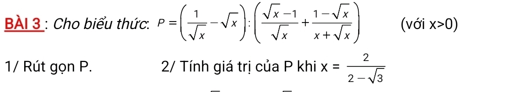 BAI 3 : Cho biểu thức. P=( 1/sqrt(x) -sqrt(x)):( (sqrt(x)-1)/sqrt(x) + (1-sqrt(x))/x+sqrt(x) ) (với x>0)
1/ Rút gọn P. 2/ Tính giá trị của P khi x= 2/2-sqrt(3) 