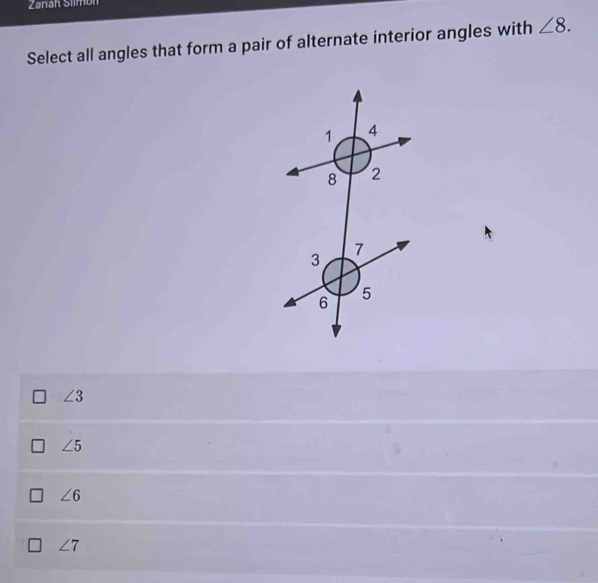 Zarian Sílmón
Select all angles that form a pair of alternate interior angles with ∠ 8.
∠ 3
∠ 5
∠ 6
∠ 7