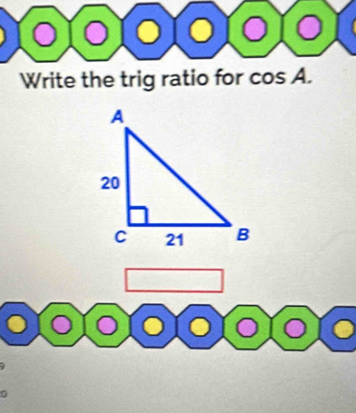 Write the trig ratio for cos A. 
(