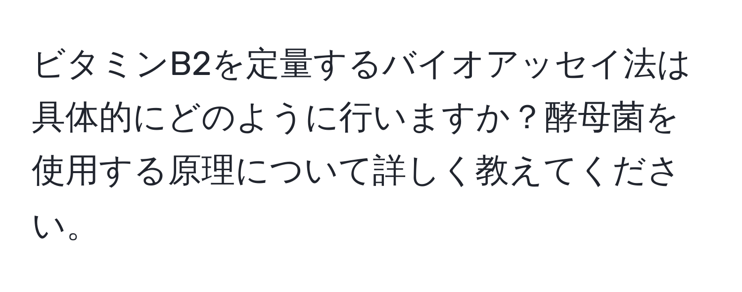 ビタミンB2を定量するバイオアッセイ法は具体的にどのように行いますか？酵母菌を使用する原理について詳しく教えてください。