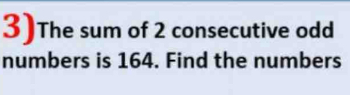 3)The sum of 2 consecutive odd 
numbers is 164. Find the numbers