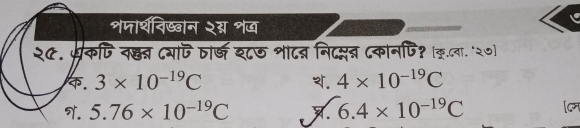 शजार्थविख्वान २ग् शज
२८. परकणि व्न् ८याजि तर्ज श८७ शा८ब निदप्न्न ८कानपि१ (क.८वा."२७). 3* 10^(-19)C . 4* 10^(-19)C . 5.76* 10^(-19)C 6.4* 10^(-19)C