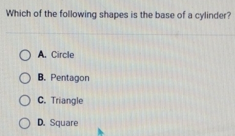 Which of the following shapes is the base of a cylinder?
A. Circle
B. Pentagon
C. Triangle
D. Square