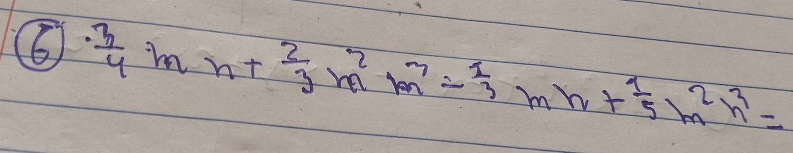 6  · 3/4 mn+ 2/3 m^2m^3- 1/3 mh+ 1/5 m^2n^3=