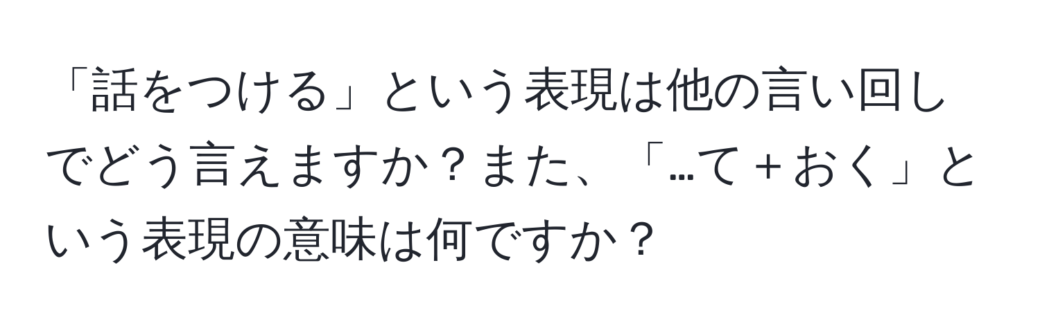 「話をつける」という表現は他の言い回しでどう言えますか？また、「…て＋おく」という表現の意味は何ですか？