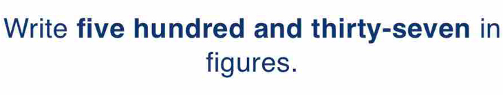 Write five hundred and thirty-seven in 
figures.