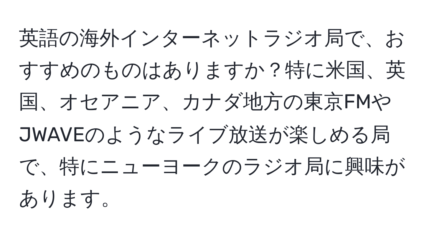 英語の海外インターネットラジオ局で、おすすめのものはありますか？特に米国、英国、オセアニア、カナダ地方の東京FMやJWAVEのようなライブ放送が楽しめる局で、特にニューヨークのラジオ局に興味があります。