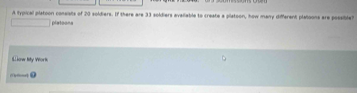 A typical platoon consists of 20 soldiers. If there are 33 soldiers available to create a platoon, how many different platoons are possible? 
platoons 
Sow My Work 
(Optional)