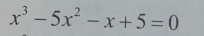 x^3-5x^2-x+5=0