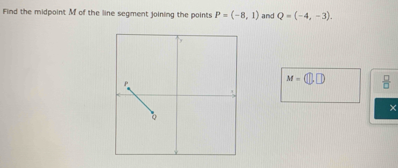 Find the midpoint M of the line segment joining the points P=(-8,1) and Q=(-4,-3).
M=(□ ,□ )
 □ /□  
×