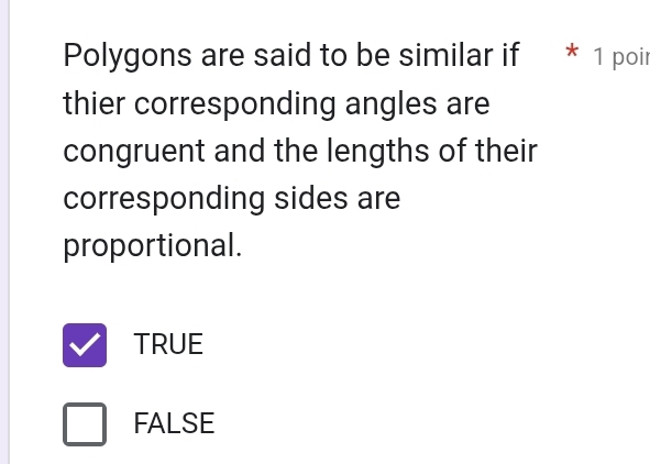 Polygons are said to be similar if * 1 poir
thier corresponding angles are
congruent and the lengths of their
corresponding sides are
proportional.
TRUE
FALSE