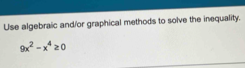 Use algebraic and/or graphical methods to solve the inequality.
9x^2-x^4≥ 0