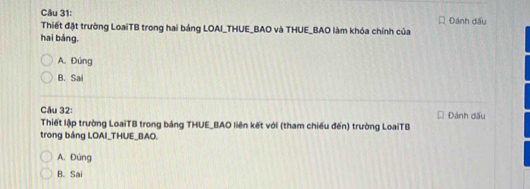 Thiết đặt trường LoạiTB trong hai bảng LOAI_THUE_BAO và THUE_BAO làm khóa chính của Đánh đấu
hai bảng.
A. Đúng
B. Sai
Câu 32: Đánh dấu
Thiết lập trường LoaiTB trong bảng THUE_BAO liên kết với (tham chiếu đến) trường LoaiTB
trong bảng LOAI_THUE_BAO.
A. Đúng
B. Sai