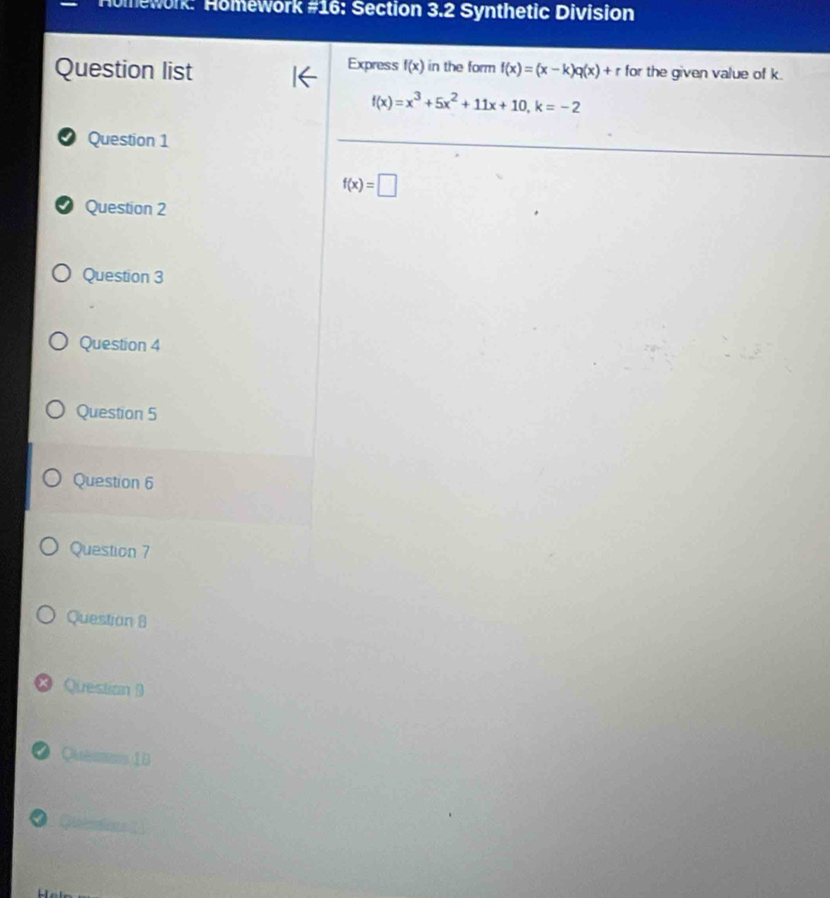 omework: Homework #16: Section 3.2 Synthetic Division 
Express f(x) in the form 
Question list f(x)=(x-k)q(x)+r for the given value of k.
f(x)=x^3+5x^2+11x+10, k=-2
Question 1
f(x)=□
Question 2 
Question 3 
Question 4 
Question 5 
Question 6 
Question 7 
Question 8 
Question 9 
Oieamers 10
