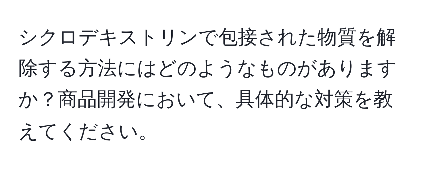 シクロデキストリンで包接された物質を解除する方法にはどのようなものがありますか？商品開発において、具体的な対策を教えてください。