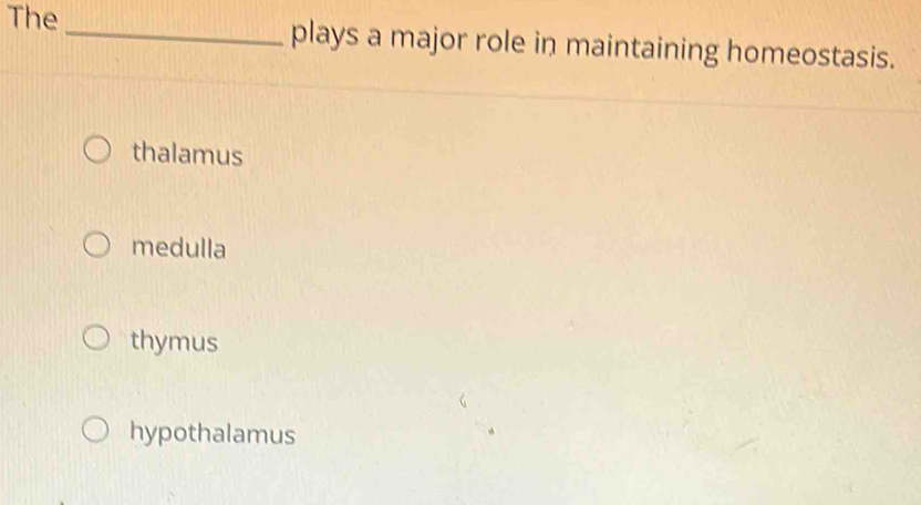 The _plays a major role in maintaining homeostasis.
thalamus
medulla
thymus
hypothalamus