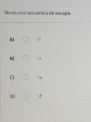 No es una secuencia de escape.
A) ”
B) 
C) 
D) f