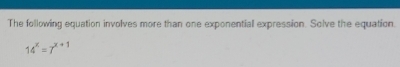 The following equation involves more than one exponential expression. Solve the equation.
14^x=7^(x+1)