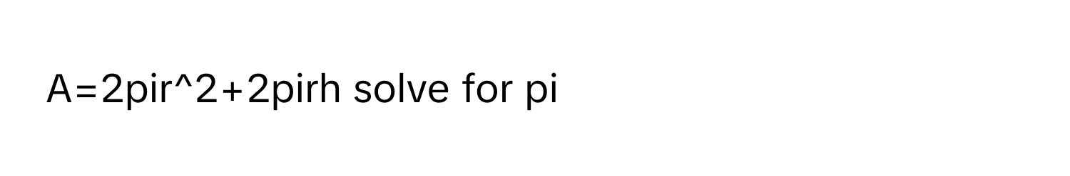 Solved: A=2pir^2+2pirh solve for pi [Math]