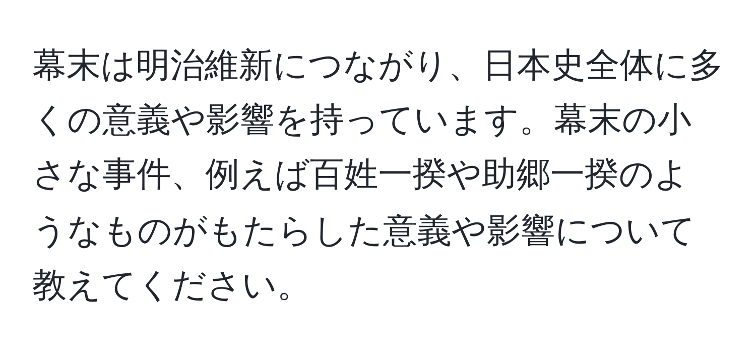 幕末は明治維新につながり、日本史全体に多くの意義や影響を持っています。幕末の小さな事件、例えば百姓一揆や助郷一揆のようなものがもたらした意義や影響について教えてください。