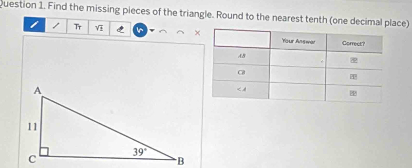 Find the missing pieces of the triangle. Round to the nearest tenth (one decimal place)
1 Tr sqrt(± ) n ×