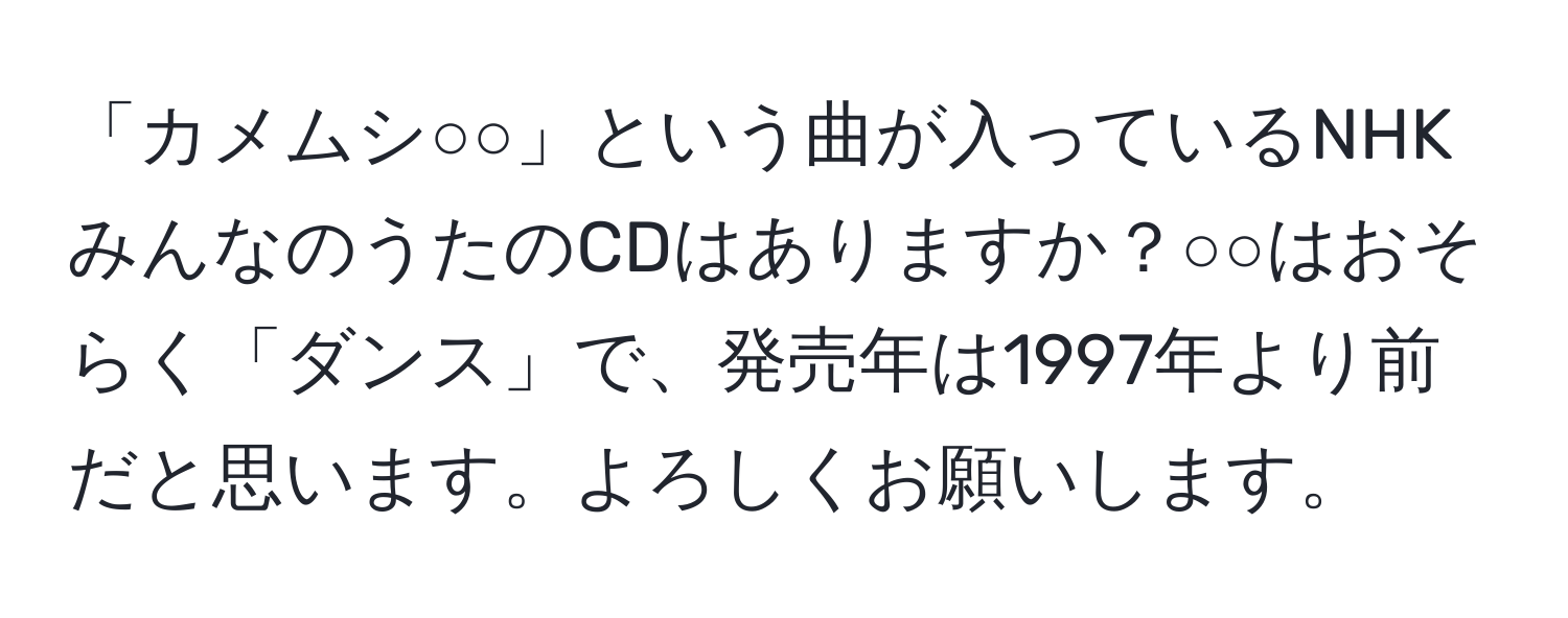 「カメムシ○○」という曲が入っているNHKみんなのうたのCDはありますか？○○はおそらく「ダンス」で、発売年は1997年より前だと思います。よろしくお願いします。