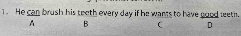 He can brush his teeth every day if he wants to have good teeth. 
A 
B 
C 
D