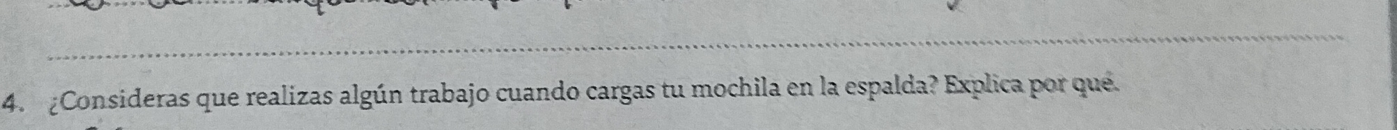 ¿Consideras que realizas algún trabajo cuando cargas tu mochila en la espalda? Explica por que.