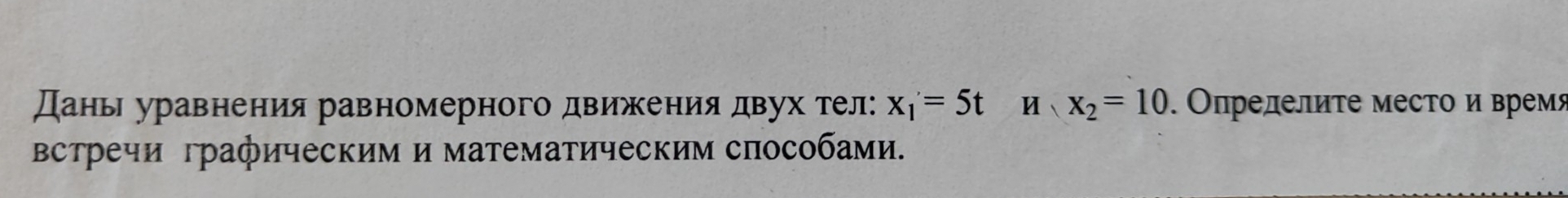 Дань уравнения равномерного движения двух тел: x_1=5t Hbigcirc x_2=10. Олрелелиτе местο иврем 
Βстречи графическим и математическим способами.