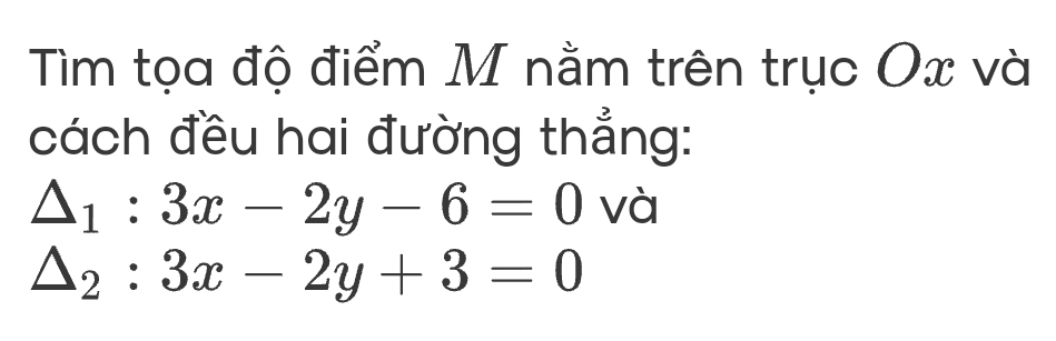 Tìm tọa độ điểm M nằm trên trục Ox và
cách đều hai đường thẳng:
△ _1:3x-2y-6=0 và
△ _2:3x-2y+3=0