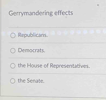 Gerrymandering effects
Republicans.
Democrats.
the House of Representatives.
the Senate.