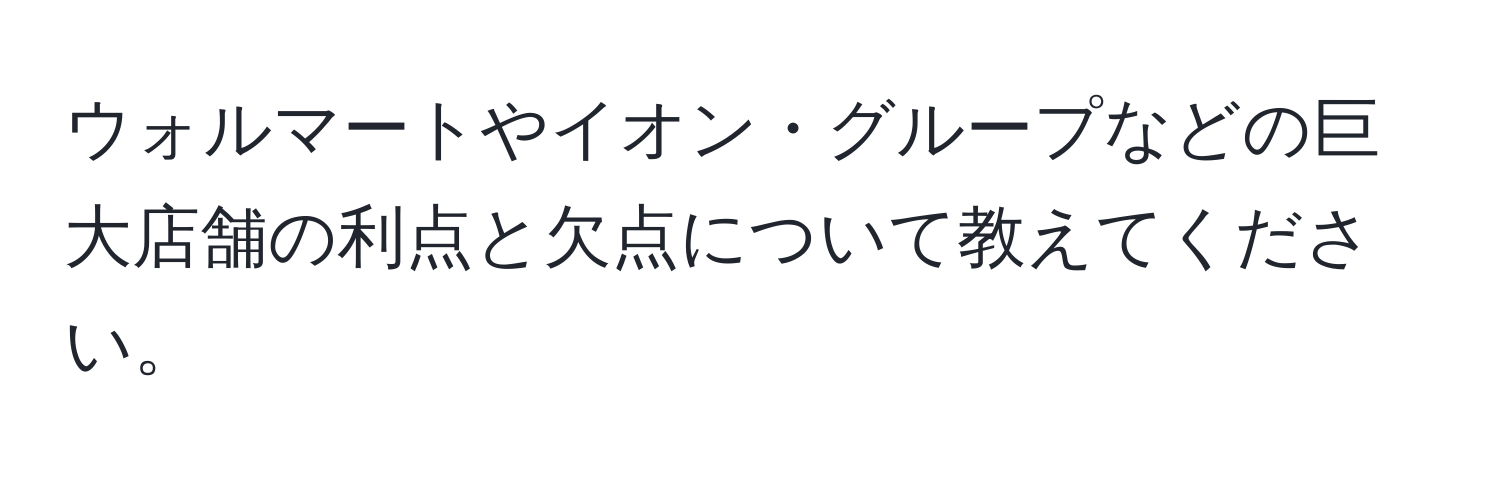 ウォルマートやイオン・グループなどの巨大店舗の利点と欠点について教えてください。