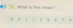 What is the mean?
6 5 1 1 2 6 4 7 4