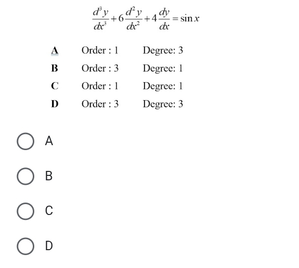  d^3y/dx^3 +6 d^2y/dx^2 +4 dy/dx =sin x
A Order : 1 Degree: 3
B Order : 3 Degree: 1
C Order : 1 Degree : 1
D Order : 3 Degree: 3
A
B
C
D