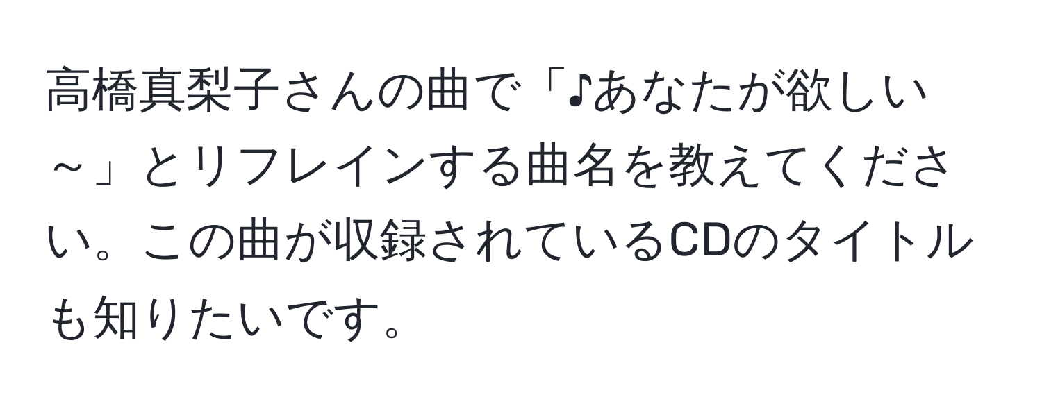 高橋真梨子さんの曲で「♪あなたが欲しい～」とリフレインする曲名を教えてください。この曲が収録されているCDのタイトルも知りたいです。