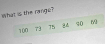 What is the range?
100 73 75 84 90 69