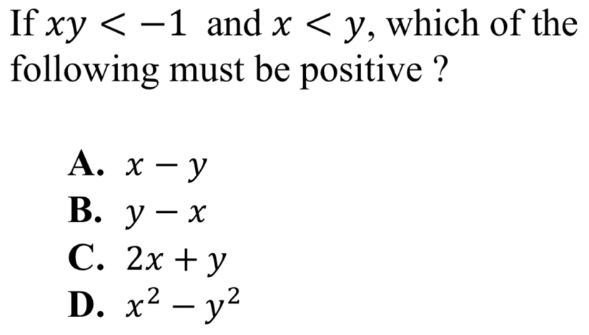 If xy and x , which of the
following must be positive ?
A. x-y
B. y-x
C. 2x+y
D. x^2-y^2