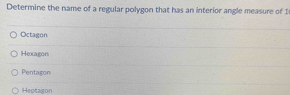 Determine the name of a regular polygon that has an interior angle measure of 1
Octagon
Hexagon
Pentagon
Heptagon