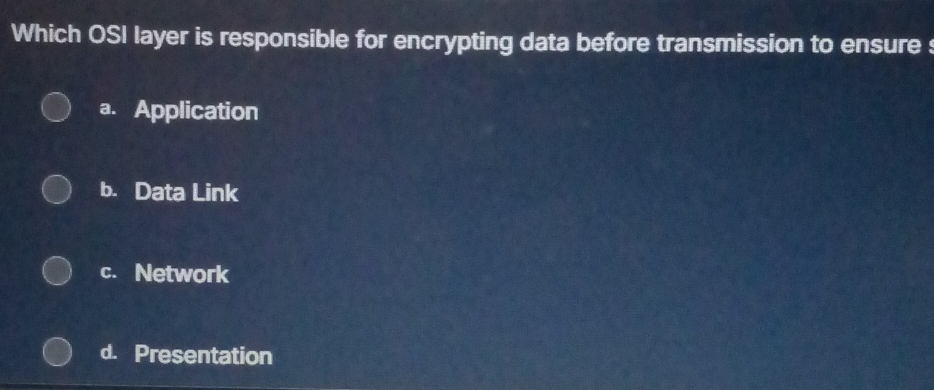 Which OSI layer is responsible for encrypting data before transmission to ensure :
a. Application
b. Data Link
c. Network
d. Presentation