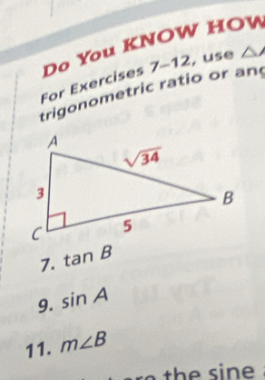 Do You KNOW HOW
For Exercises 7-12, use △
trigonometric ratio or and
7. tan B
9. sin A
11. m∠ B