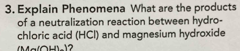 Explain Phenomena What are the products 
of a neutralization reaction between hydro- 
chloric acid (HCl) and magnesium hydroxide 
(Ma(OH)o) _