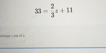 33= 2/3 z+11
Attempt 1 out of 2