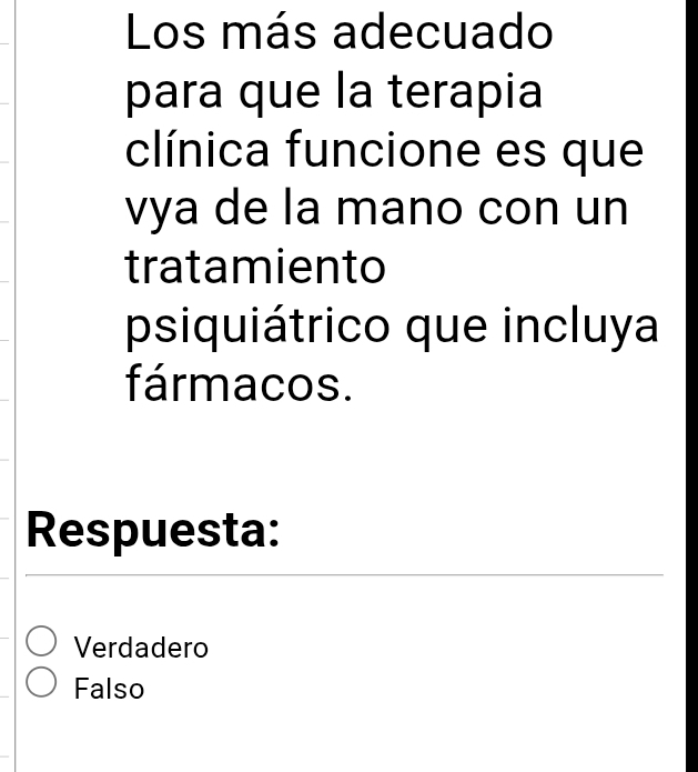 Los más adecuado
para que la terapia
clínica funcione es que
vya de la mano con un
tratamiento
psiquiátrico que incluya
fármacos.
Respuesta:
Verdadero
Falso