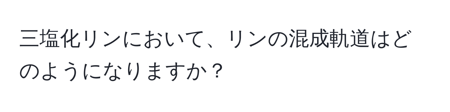 三塩化リンにおいて、リンの混成軌道はどのようになりますか？