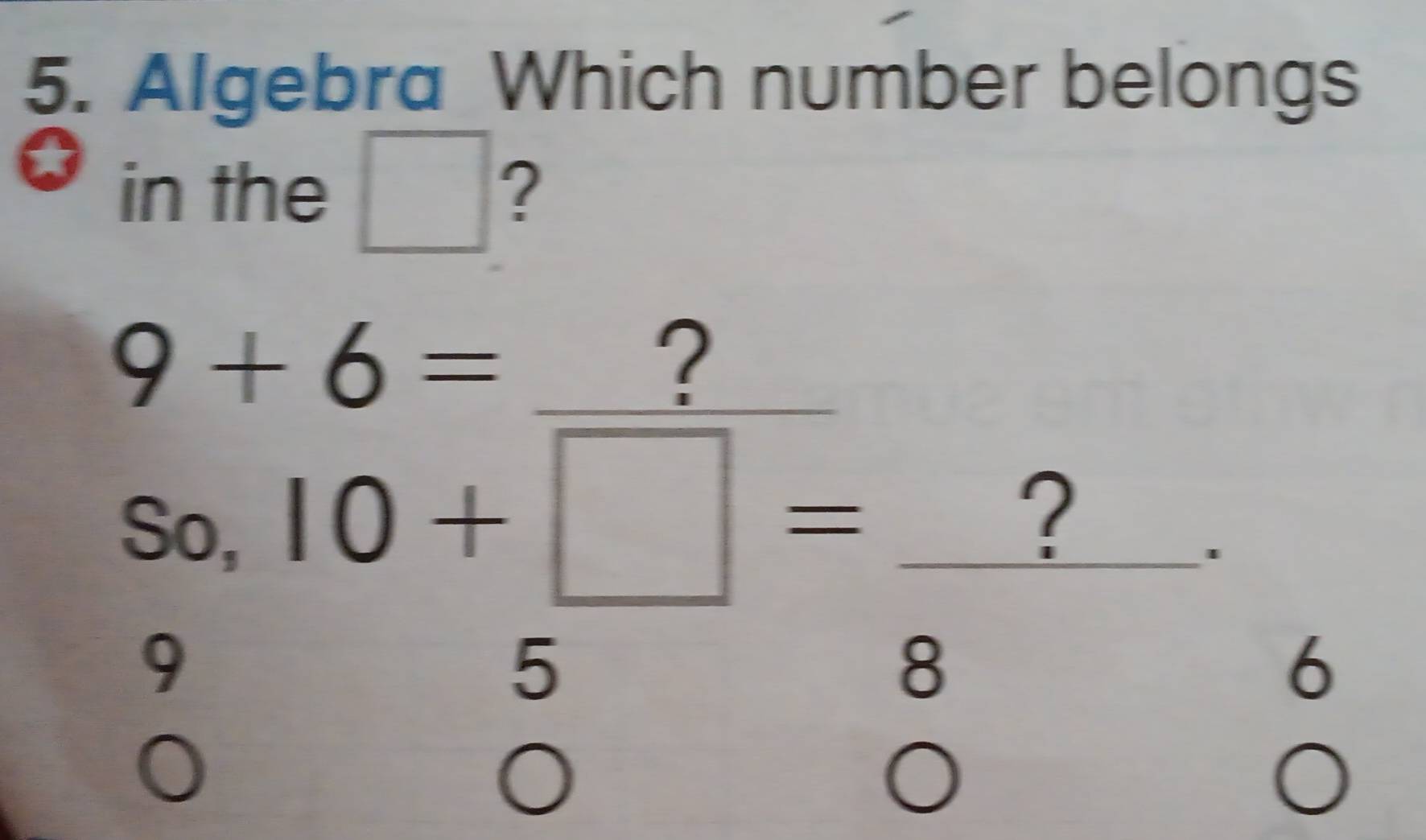 Algebra Which number belongs
in the □ ?
9+6= _
?
So, 10+□ = ?/8  _
9
.
5
6
O