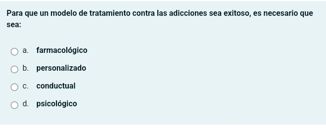 Para que un modelo de tratamiento contra las adicciones sea exitoso, es necesario que
sea:
a. farmacológico
b. personalizado
c. conductual
d. psicológico