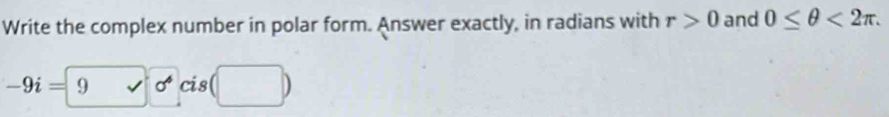 Write the complex number in polar form. Answer exactly, in radians with r>0 and 0≤ θ <2π.
-9i=9 surd sigma° cis