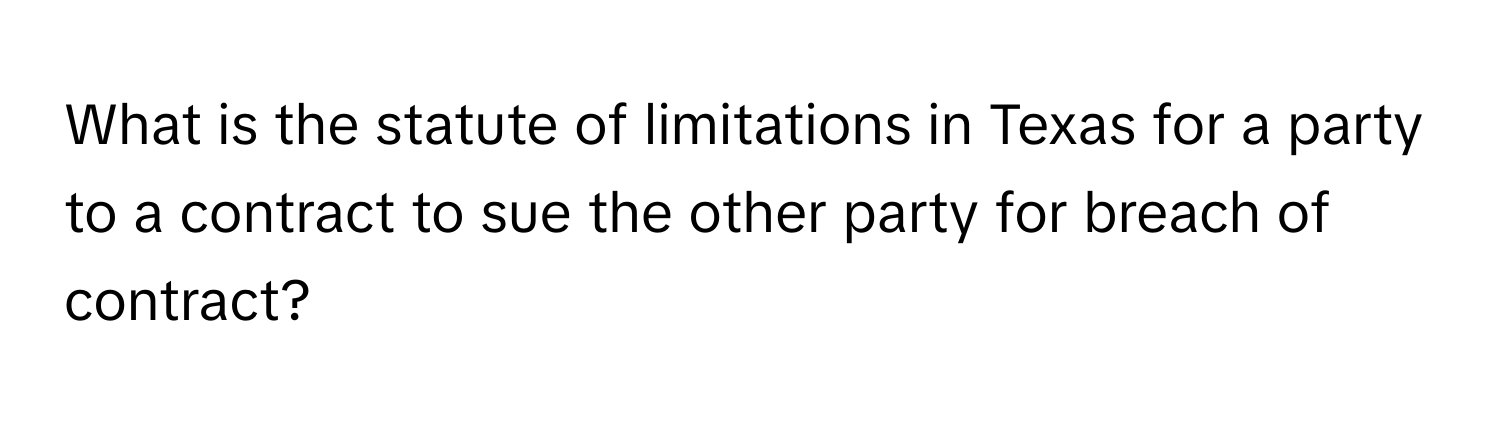 What is the statute of limitations in Texas for a party to a contract to sue the other party for breach of contract?