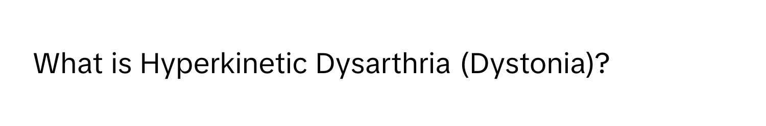 What is Hyperkinetic Dysarthria (Dystonia)?