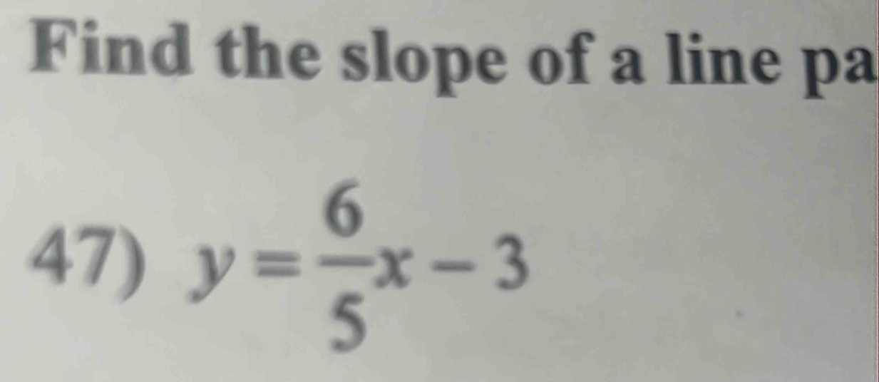 Find the slope of a line pa 
47) y= 6/5 x-3